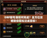 DNF稱號薄如何完成？全方位攻略助你輕松達成目標！