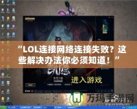 “LOL連接網(wǎng)絡(luò)連接失?。窟@些解決辦法你必須知道！”