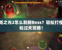 火炬之光2怎么刷新Boss？輕松打怪輕松過關(guān)攻略！