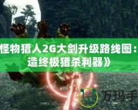 《怪物獵人2G大劍升級(jí)路線(xiàn)圖：打造終極獵殺利器》