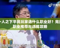 一人之下平民玩家選什么職業(yè)好？完美職業(yè)推薦與選擇攻略