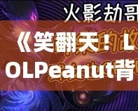 《笑翻天！LOLPeanut背后的美味秘密，帶你了解這款不可抗拒的小零食》