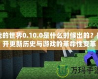 我的世界0.10.0是什么時(shí)候出的？揭開更新歷史與游戲的革命性變革