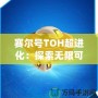 賽爾號TOH超進化：探索無限可能，開啟全新冒險之旅！