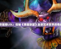 《無盡畫廊LOL：探秘《英雄聯(lián)盟》全新藝術世界的奇幻之旅