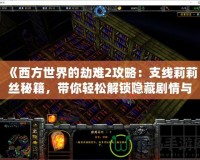 《西方世界的劫難2攻略：支線莉莉絲秘籍，帶你輕松解鎖隱藏劇情與超強獎勵》