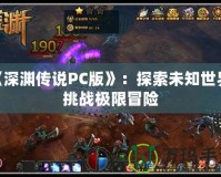 《深淵傳說PC版》：探索未知世界，挑戰(zhàn)極限冒險