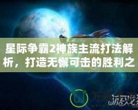 星際爭(zhēng)霸2神族主流打法解析，打造無懈可擊的勝利之路