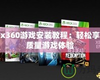 Xbox360游戲安裝教程：輕松享受高質(zhì)量游戲體驗