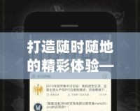 打造隨時隨地的精彩體驗——nga移動版引領(lǐng)新潮流