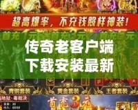 傳奇老客戶端下載安裝最新版：重溫經(jīng)典，開啟新征程