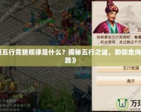 《問道五行競猜規(guī)律是什么？揭秘五行之謎，助你走向勝利之路》