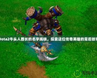 Dota2牛頭人酋長的名字揭曉，探索這位傳奇英雄的背后故事