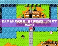 吞食天地孔明傳攻略：什么陣容最強(qiáng)，打遍天下無敵手！