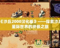 《沙丘2000漢化版》——探索沙丘星際世界的終極之旅