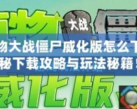 手機植物大戰(zhàn)僵尸威化版怎么下載？揭秘下載攻略與玩法秘籍！