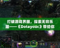 打破游戲界限，探索無(wú)窮樂趣——《Dotayouc》帶給你的全新游戲體驗(yàn)！