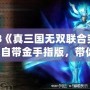 PS3《真三國(guó)無(wú)雙聯(lián)合突襲2》自帶金手指版，帶你體驗(yàn)不一樣的暢爽戰(zhàn)斗！