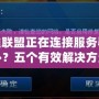 英雄聯(lián)盟正在連接服務(wù)器怎么辦？五個有效解決方法讓你輕松暢玩