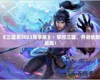 《三國殺2023尊享版》：掌控三國，開啟全新戰(zhàn)局！