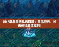 DNF歷年國慶禮包回顧：重溫經(jīng)典，搶先體驗超值福利！