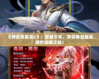 《神武將星錄2》：穿越千年，帶你體驗(yàn)最震撼的戰(zhàn)略之戰(zhàn)！