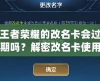 王者榮耀的改名卡會過期嗎？解密改名卡使用常見問題