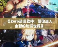 《Zero動(dòng)漫軟件：帶你進(jìn)入全新的動(dòng)漫世界》