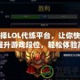 選擇LOL代練平臺，讓你快速提升游戲段位，輕松體驗高水平對戰(zhàn)！