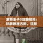 波斯王子3攻略視頻：玩轉(zhuǎn)神秘古國，征服每一關(guān)！