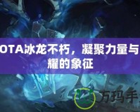 DOTA冰龍不朽，凝聚力量與榮耀的象征