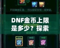 DNF金幣上限是多少？探索《地下城與勇士》金幣的秘密與優(yōu)化策略