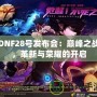 DNF28號發(fā)布會：巔峰之戰(zhàn)，革新與榮耀的開啟