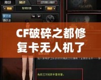 CF破碎之都修復(fù)卡無人機(jī)了嗎？揭秘破碎之都修復(fù)系統(tǒng)與未來發(fā)展