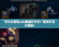 為什么我的LOL商城打不開？解決方法大揭秘！