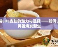 移動(dòng)端LOL皮膚的魅力與選擇——如何讓你的英雄煥發(fā)新生