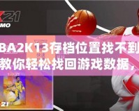 NBA2K13存檔位置找不到了？教你輕松找回游戲數(shù)據(jù)，暢享經(jīng)典回憶！