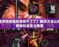 魔獸修改地圖后保存不了了？解決方法讓你重新暢玩自定義地圖