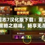 三國志7漢化版下載：重溫經(jīng)典策略之巔峰，暢享無盡樂趣