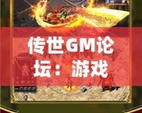 傳世GM論壇：游戲愛好者的天堂，打造屬于你的傳奇