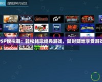 PS4PSP模擬器：輕松暢玩經(jīng)典游戲，隨時隨地享受游戲樂趣