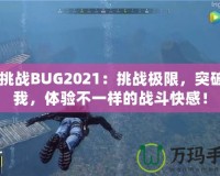 CF挑戰(zhàn)BUG2021：挑戰(zhàn)極限，突破自我，體驗不一樣的戰(zhàn)斗快感！