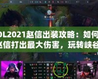 LOL2021趙信出裝攻略：如何用趙信打出最大傷害，玩轉(zhuǎn)峽谷！