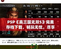 PSP《真三國無雙5》完美存檔下載，暢玩無憂，盡享華麗體驗！