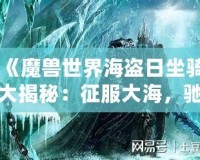 《魔獸世界海盜日坐騎大揭秘：征服大海，馳騁艾澤拉斯》