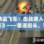 《俠盜飛車：血戰(zhàn)唐人街中文版》——重返街頭，掌控命運