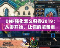 DNF強(qiáng)化怎么歸零2019：從零開始，讓你的裝備重生