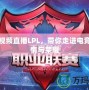 騰訊視頻直播LPL，帶你走進(jìn)電競(jìng)的激情與榮耀