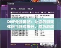 DNF外掛網站：讓你的游戲體驗飛躍式提升，成為游戲高手的秘密武器！