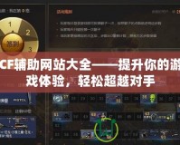 CF輔助網站大全——提升你的游戲體驗，輕松超越對手